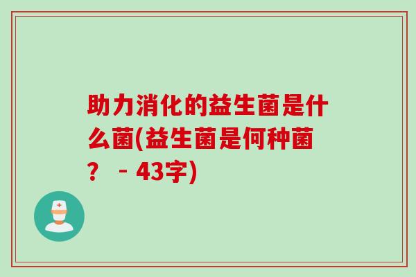 助力消化的益生菌是什么菌(益生菌是何种菌？ - 43字)
