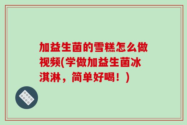 加益生菌的雪糕怎么做视频(学做加益生菌冰淇淋，简单好喝！)