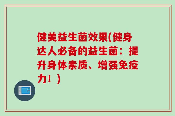 健美益生菌效果(健身达人必备的益生菌：提升身体素质、增强免疫力！)