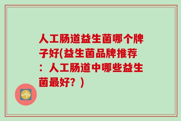 人工肠道益生菌哪个牌子好(益生菌品牌推荐：人工肠道中哪些益生菌最好？)