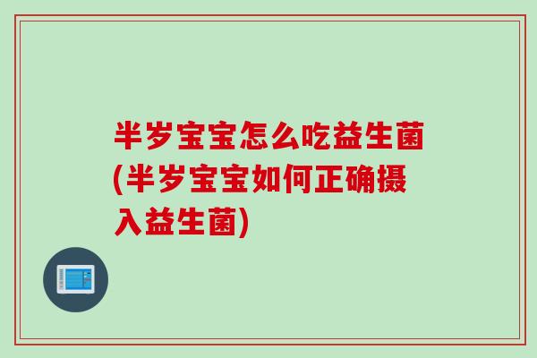 半岁宝宝怎么吃益生菌(半岁宝宝如何正确摄入益生菌)