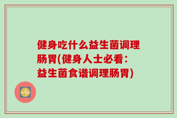 健身吃什么益生菌调理肠胃(健身人士必看：益生菌食谱调理肠胃)