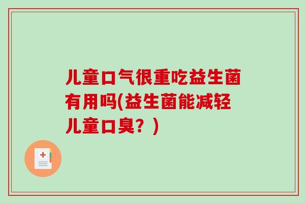 儿童口气很重吃益生菌有用吗(益生菌能减轻儿童口臭？)