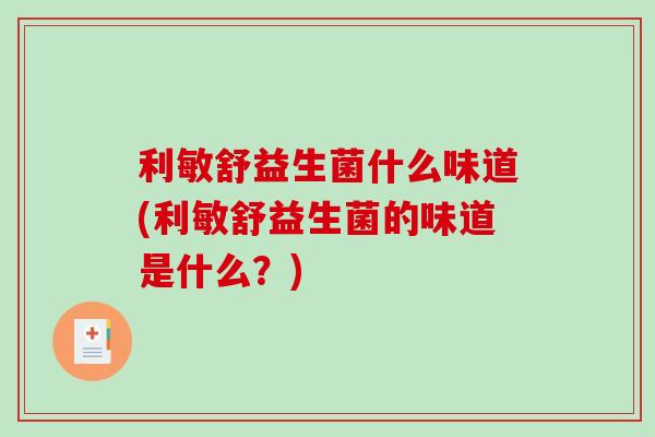 利敏舒益生菌什么味道(利敏舒益生菌的味道是什么？)