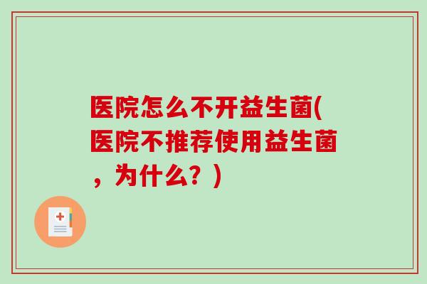 医院怎么不开益生菌(医院不推荐使用益生菌,为什么?) 医院怎么不开益生菌(医院不推荐使用益生菌,为什么?)