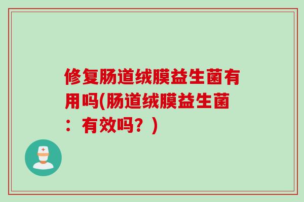 修复肠道绒膜益生菌有用吗(肠道绒膜益生菌：有效吗？)