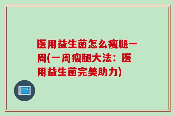 医用益生菌怎么瘦腿一周(一周瘦腿大法：医用益生菌完美助力)