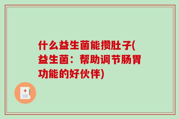 什么益生菌能攒肚子(益生菌：帮助调节肠胃功能的好伙伴)