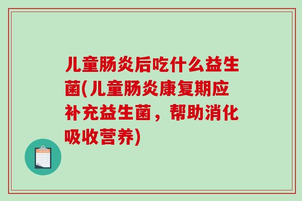 儿童肠炎后吃什么益生菌(儿童肠炎康复期应补充益生菌，帮助消化吸收营养)