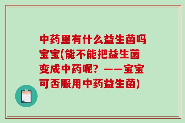 中药里有什么益生菌吗宝宝(能不能把益生菌变成中药呢？——宝宝可否服用中药益生菌)