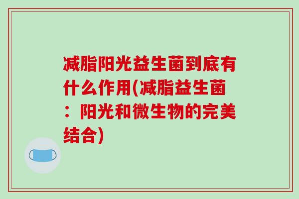 减脂阳光益生菌到底有什么作用(减脂益生菌：阳光和微生物的完美结合)
