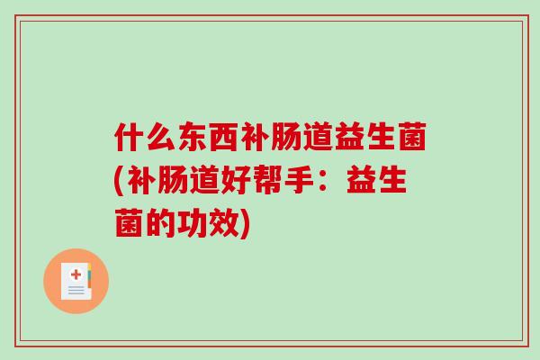 什么东西补肠道益生菌(补肠道好帮手：益生菌的功效)