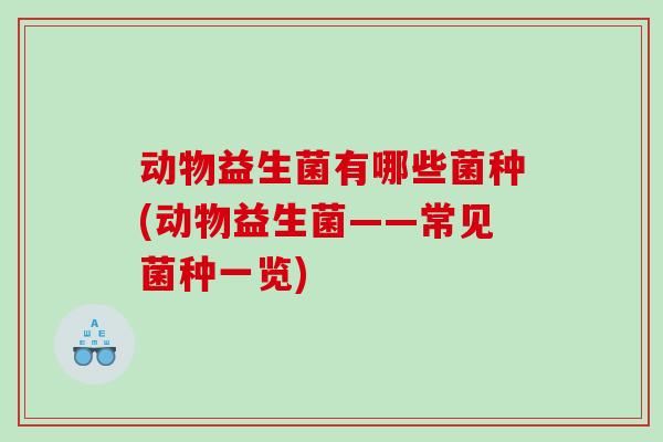 动物益生菌有哪些菌种(动物益生菌——常见菌种一览)