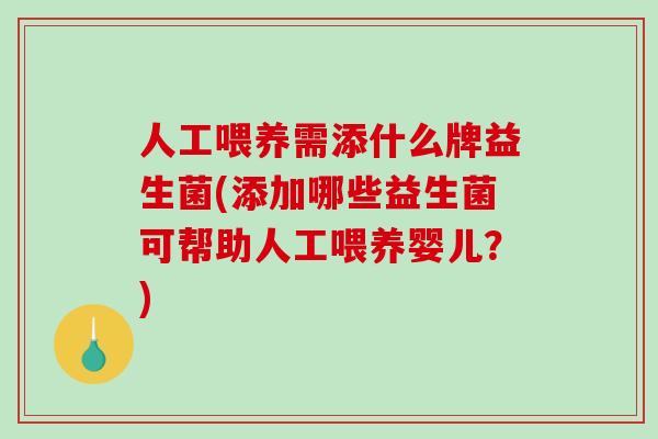 人工喂养需添什么牌益生菌(添加哪些益生菌可帮助人工喂养婴儿？)