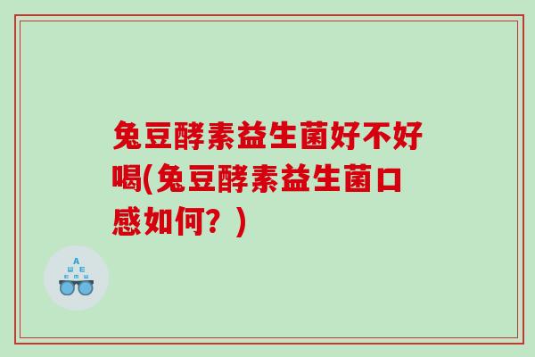 兔豆酵素益生菌好不好喝(兔豆酵素益生菌口感如何？)