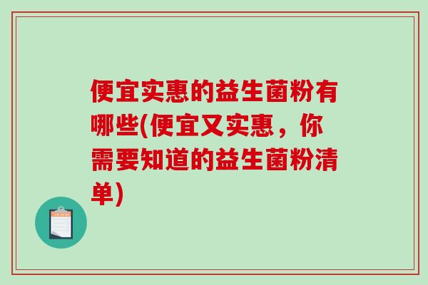 便宜实惠的益生菌粉有哪些(便宜又实惠，你需要知道的益生菌粉清单)