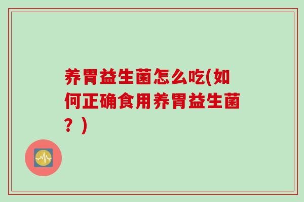 养胃益生菌怎么吃(如何正确食用养胃益生菌？)