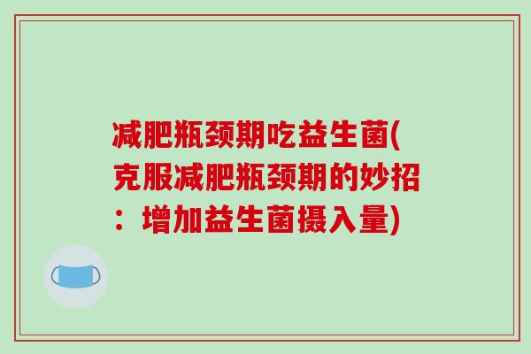 减肥瓶颈期吃益生菌(克服减肥瓶颈期的妙招：增加益生菌摄入量)