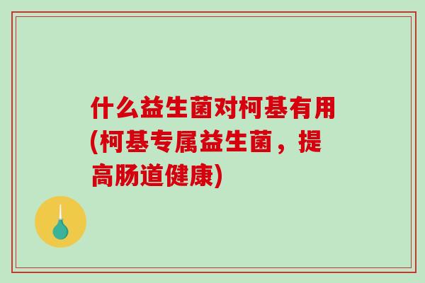 什么益生菌对柯基有用(柯基专属益生菌，提高肠道健康)
