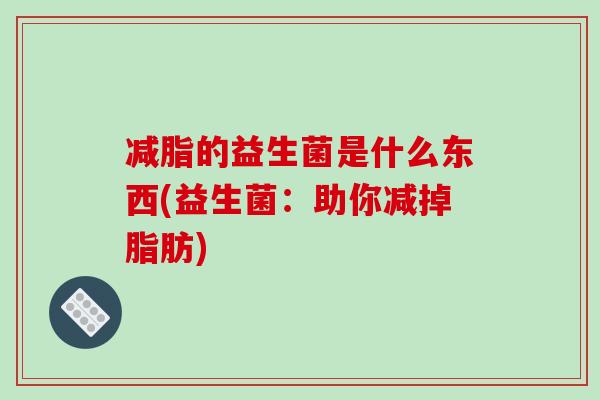 减脂的益生菌是什么东西(益生菌：助你减掉脂肪)