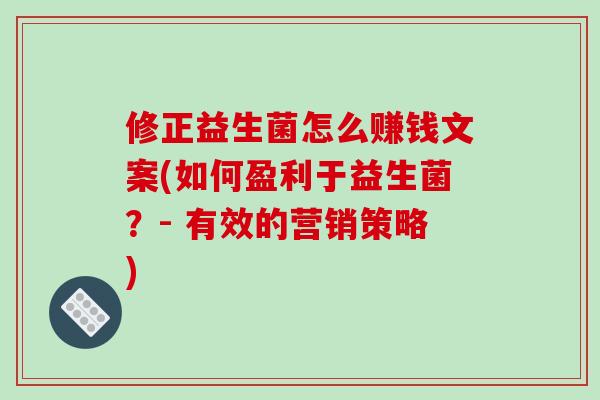 修正益生菌怎么赚钱文案(如何盈利于益生菌？- 有效的营销策略)