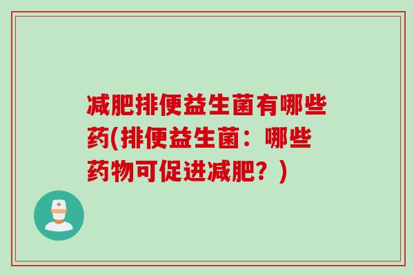 减肥排便益生菌有哪些药(排便益生菌：哪些药物可促进减肥？)