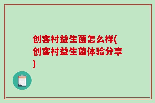 创客村益生菌怎么样(创客村益生菌体验分享)