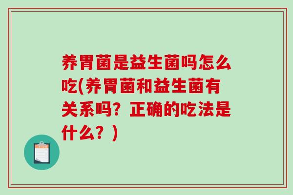 养胃菌是益生菌吗怎么吃(养胃菌和益生菌有关系吗？正确的吃法是什么？)