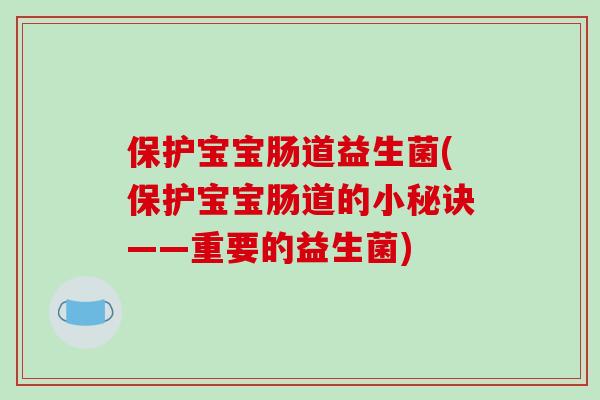 保护宝宝肠道益生菌(保护宝宝肠道的小秘诀——重要的益生菌)