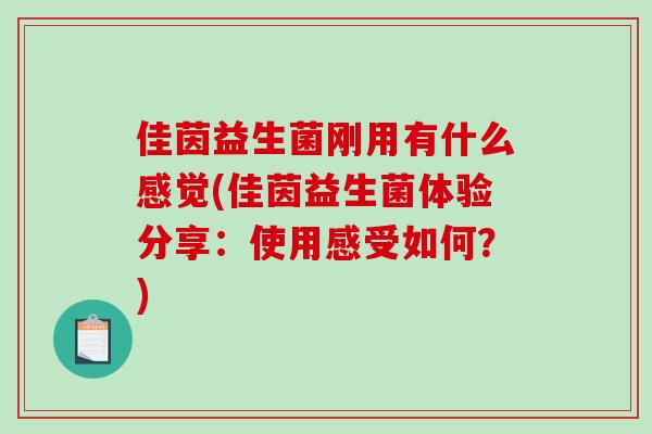 佳茵益生菌刚用有什么感觉(佳茵益生菌体验分享：使用感受如何？)