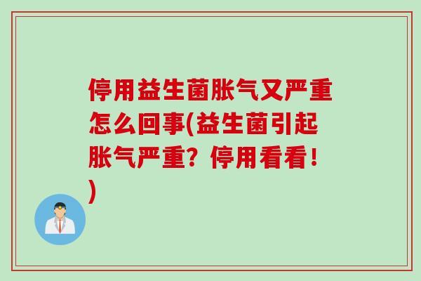 停用益生菌胀气又严重怎么回事(益生菌引起胀气严重？停用看看！)