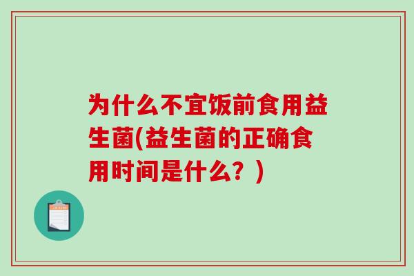 为什么不宜饭前食用益生菌(益生菌的正确食用时间是什么？)