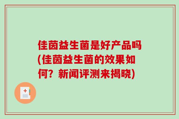 佳茵益生菌是好产品吗(佳茵益生菌的效果如何？新闻评测来揭晓)