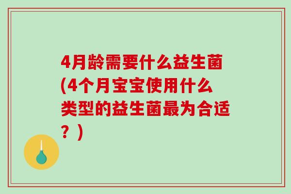 4月龄需要什么益生菌(4个月宝宝使用什么类型的益生菌为合适?) 4月龄需要什么益生菌(4个月宝宝使用什么类型的益生菌为合适?)