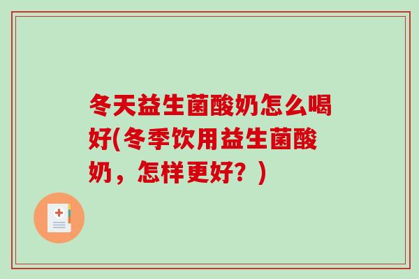 冬天益生菌酸奶怎么喝好(冬季饮用益生菌酸奶，怎样更好？)