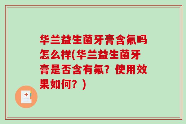 华兰益生菌牙膏含氟吗怎么样(华兰益生菌牙膏是否含有氟？使用效果如何？)