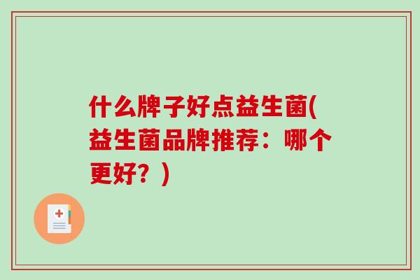 什么牌子好点益生菌(益生菌品牌推荐：哪个更好？)