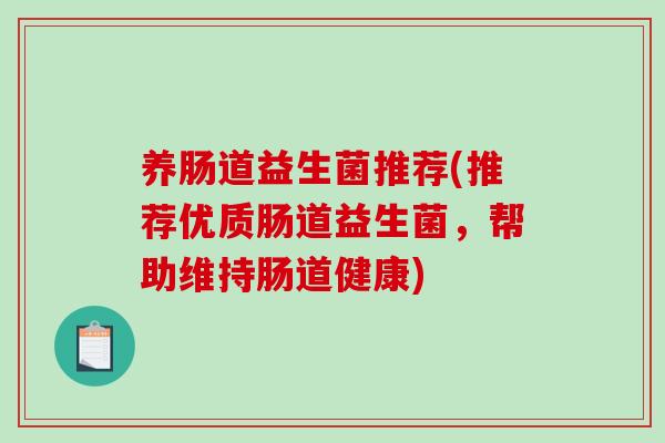 养肠道益生菌推荐(推荐优质肠道益生菌，帮助维持肠道健康)