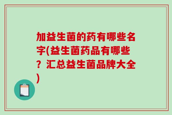 加益生菌的药有哪些名字(益生菌药品有哪些？汇总益生菌品牌大全)