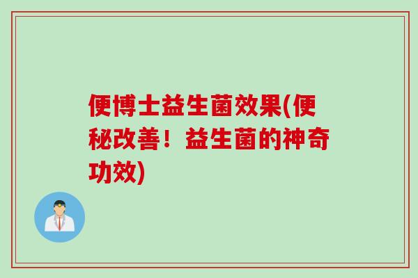 便博士益生菌效果(便秘改善！益生菌的神奇功效)