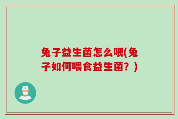 兔子益生菌怎么喂(兔子如何喂食益生菌？)