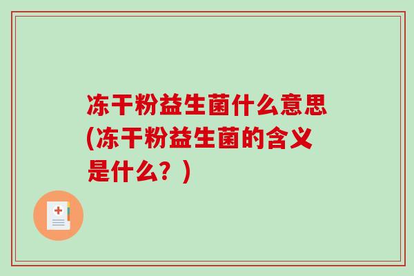 冻干粉益生菌什么意思(冻干粉益生菌的含义是什么？)