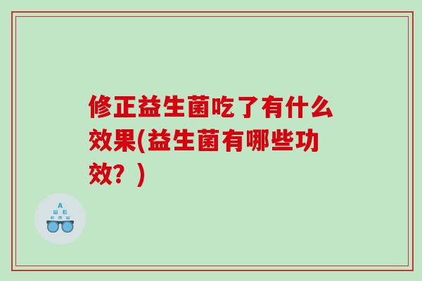 修正益生菌吃了有什么效果(益生菌有哪些功效？)