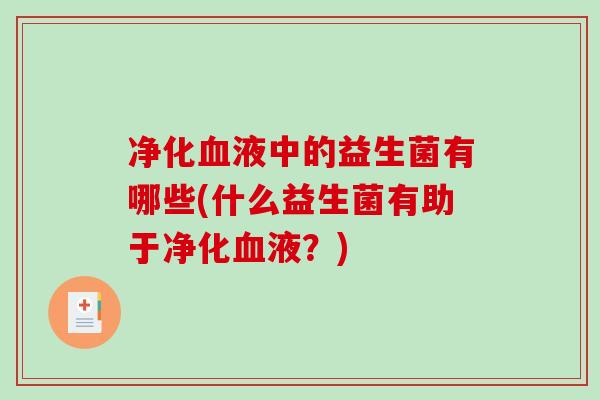 净化血液中的益生菌有哪些(什么益生菌有助于净化血液？)