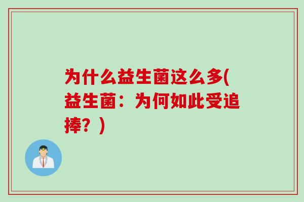 为什么益生菌这么多(益生菌：为何如此受追捧？)