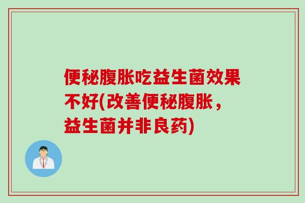 吃益生菌效果不好(改善,益生菌并非良药) 吃益生菌效果不好(改善,益生菌并非良药)