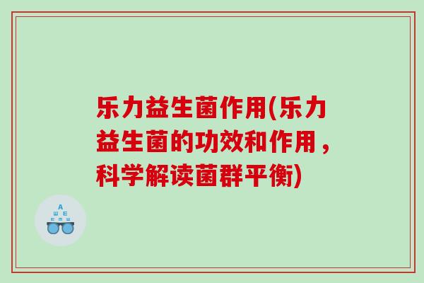 乐力益生菌作用(乐力益生菌的功效和作用，科学解读菌群平衡)