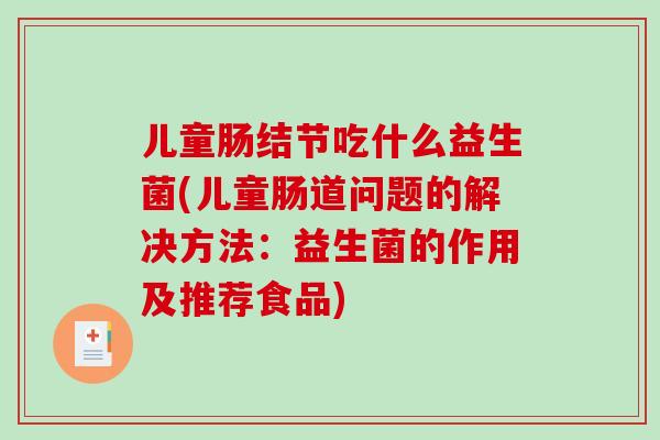儿童肠结节吃什么益生菌(儿童肠道问题的解决方法：益生菌的作用及推荐食品)