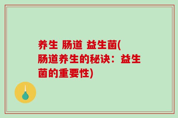 养生 肠道 益生菌(肠道养生的秘诀：益生菌的重要性)