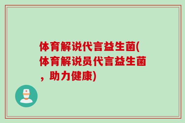 体育解说代言益生菌(体育解说员代言益生菌，助力健康)